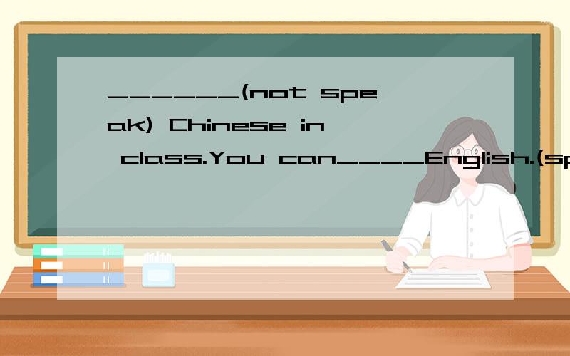 ______(not speak) Chinese in class.You can____English.(speak)用括号内的单词的正确形式填空