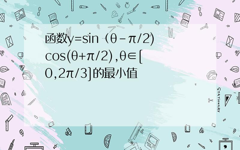 函数y=sin（θ－π/2)cos(θ+π/2),θ∈[0,2π/3]的最小值