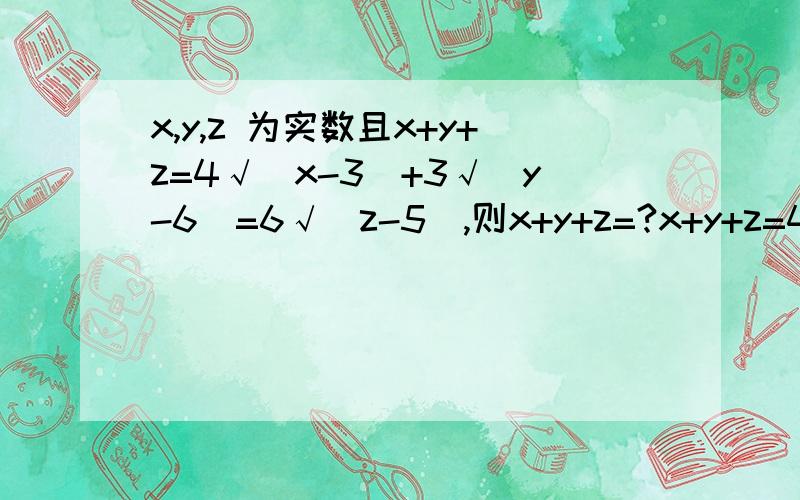 x,y,z 为实数且x+y+z=4√(x-3)+3√(y-6)=6√(z-5),则x+y+z=?x+y+z=4√(x-3)+2√(y-6)+6√(z-5)就可化成：a^2+b^2+c^2+14=4a+2b+6