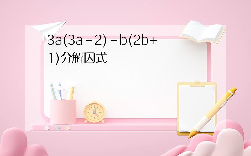 3a(3a-2)-b(2b+1)分解因式