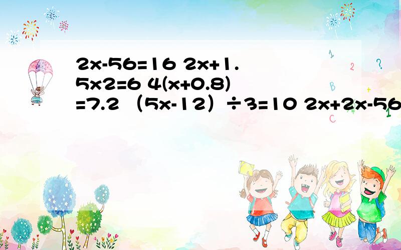 2x-56=16 2x+1.5x2=6 4(x+0.8)=7.2 （5x-12）÷3=10 2x+2x-56=162x+1.5x2=64(x+0.8)=7.2（5x-12）÷3=102x+7=33的方程检验