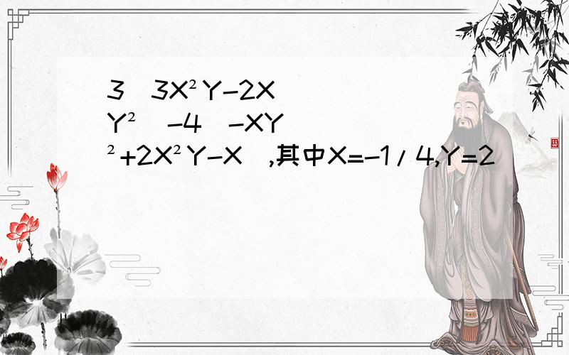 3（3X²Y-2XY²）-4（-XY²+2X²Y-X）,其中X=-1/4,Y=2