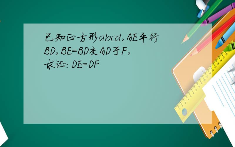 已知正方形abcd,AE平行BD,BE=BD交AD于F,求证：DE=DF