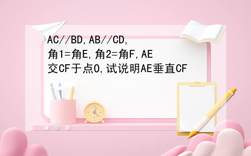 AC//BD,AB//CD,角1=角E,角2=角F,AE交CF于点O,试说明AE垂直CF