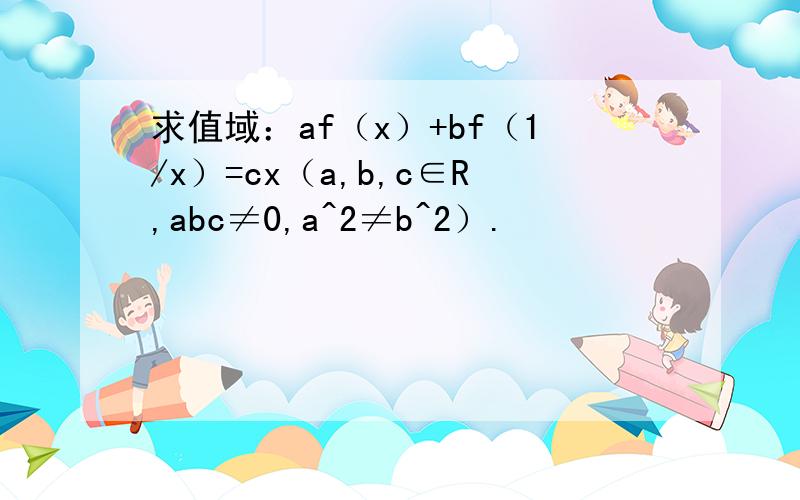 求值域：af（x）+bf（1/x）=cx（a,b,c∈R,abc≠0,a^2≠b^2）.