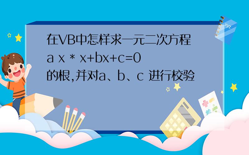 在VB中怎样求一元二次方程 a x * x+bx+c=0的根,并对a、b、c 进行校验