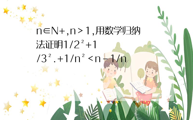 n∈N+,n＞1,用数学归纳法证明1/2²+1/3².+1/n²＜n-1/n