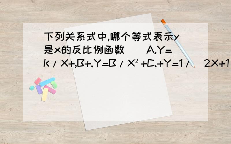 下列关系式中,哪个等式表示y是x的反比例函数()A.Y=K/X+,B+.Y=B/X²+C.+Y=1/(2X+1).+D.-2XY=1下列关系式中,哪个等式表示y是x的反比例函数()A.Y=K/X+,B+.Y=B/X²+C.+Y=1/(2X+1).+D.-2XY=1