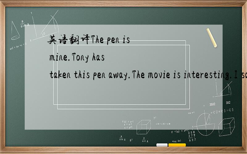 英语翻译The pen is mine.Tony has taken this pen away.The movie is interesting.I saw the movie last night.The vegetables are fresh.My mother bought them yesterday.