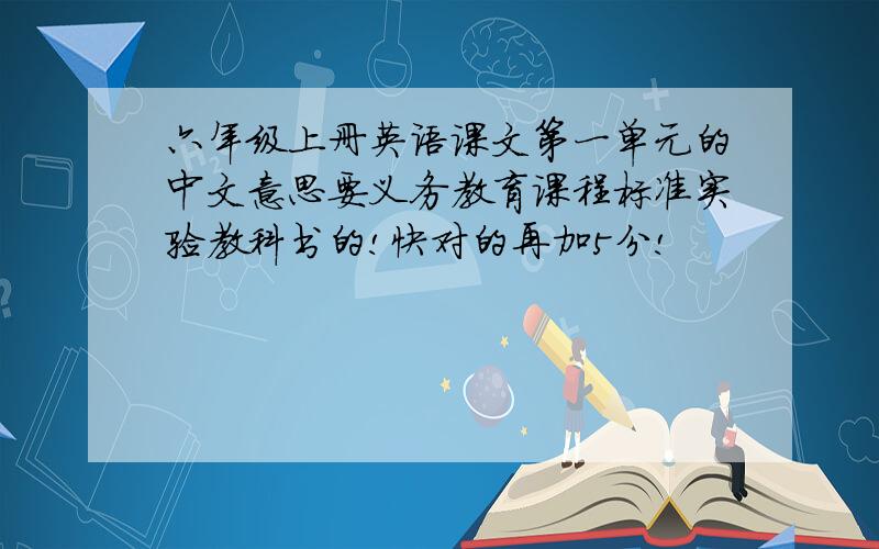 六年级上册英语课文第一单元的中文意思要义务教育课程标准实验教科书的!快对的再加5分!