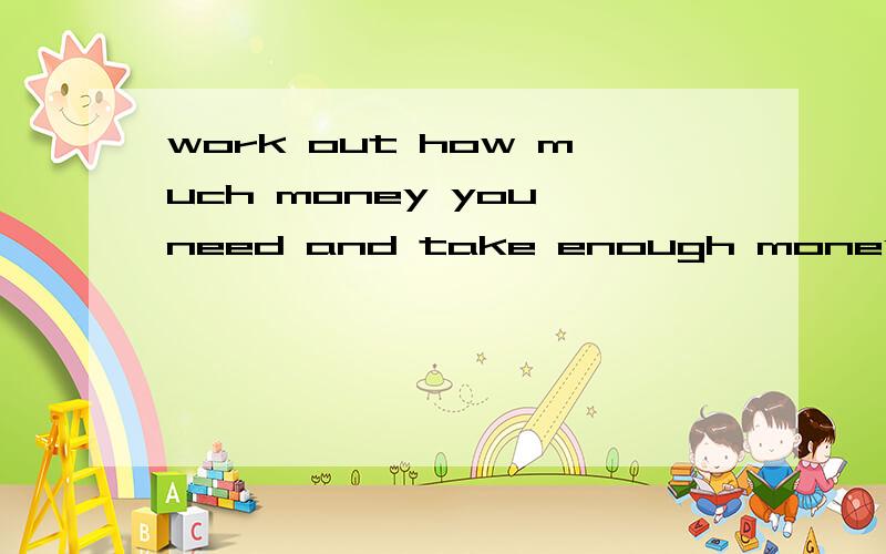 work out how much money you need and take enough money with you