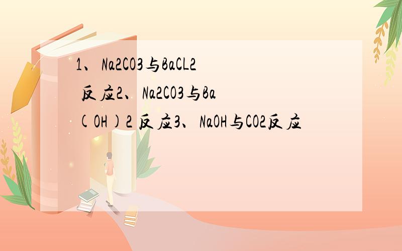 1、Na2CO3与BaCL2 反应2、Na2CO3与Ba(OH)2 反应3、NaOH与CO2反应