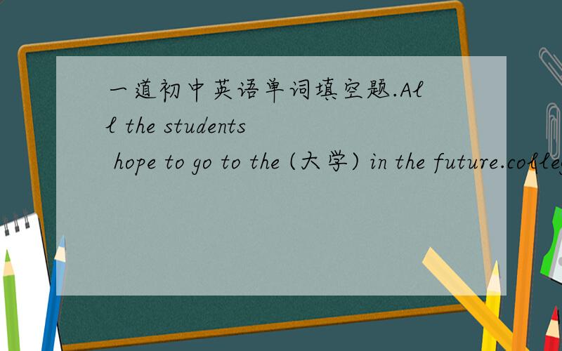 一道初中英语单词填空题.All the students hope to go to the (大学) in the future.college,为什么不能用 university?
