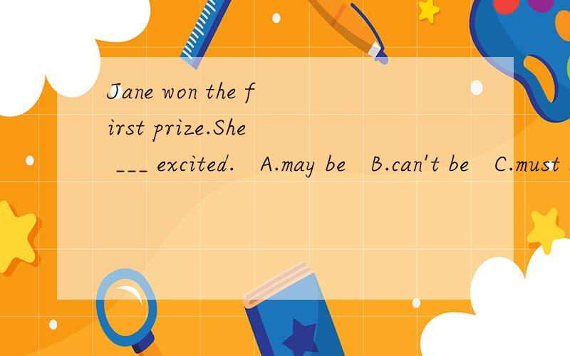 Jane won the first prize.She ___ excited.   A.may be   B.can't be   C.must be   D.might beI feel so nice ___(have) you as my neighborWe may criticize someone if we see him ___ a rule.   A.breaks   B.broke   C.breaking   D.to break