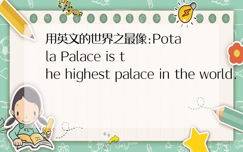 用英文的世界之最像:Potala Palace is the highest palace in the world.