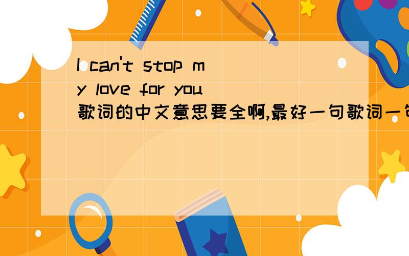 I can't stop my love for you歌词的中文意思要全啊,最好一句歌词一句解释!