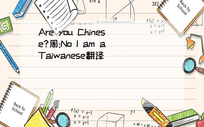 Are you Chinese?周:No I am a Taiwanese翻译