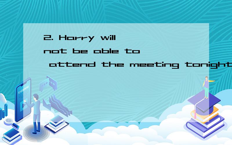 2. Harry will not be able to attend the meeting tonight because ________ a lectureA) he will give  C) he will be givingB) he had to give  D) he will have given选C 为什么不选A