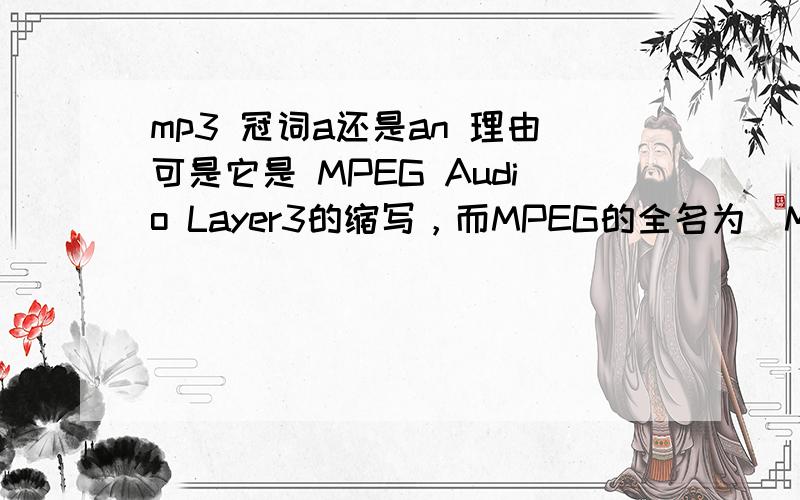 mp3 冠词a还是an 理由可是它是 MPEG Audio Layer3的缩写，而MPEG的全名为[Moving Pictures Experts Group],中文译名是动态图像专家组，首音节不是元音啊