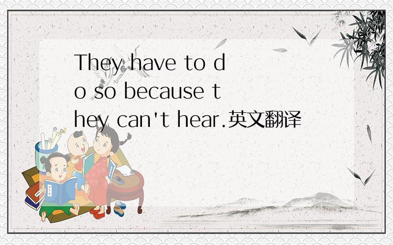 They have to do so because they can't hear.英文翻译