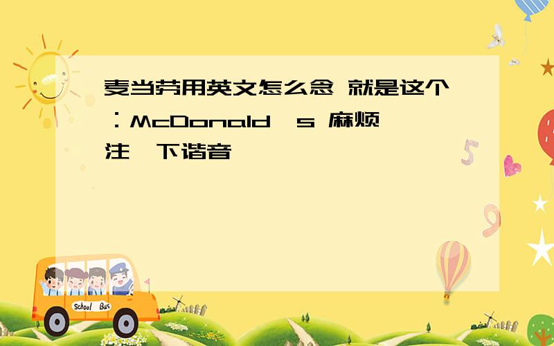 麦当劳用英文怎么念 就是这个：McDonald's 麻烦注一下谐音