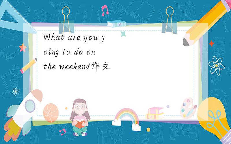What are you going to do on the weekend作文