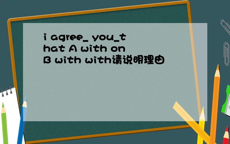 i agree_ you_that A with on B with with请说明理由
