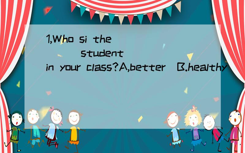 1,Who si the        student in your class?A,better  B.healthy    c.healthiest    d.good2.Is her lifestyle           yours or different?a.the same      b,the same      c,sane as  d,the same to3.This pi cture is different from that one.（改为同义