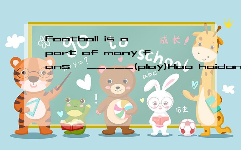 Football is a part of many fans' _____(play)Hao haidong plays for Shide c_____.I'm a m______ of our school football team.China is in the _____ (east)part of the world._____ (italy)people like football very much.What's the ____(world) favorite game?