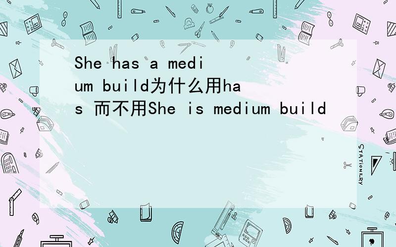 She has a medium build为什么用has 而不用She is medium build