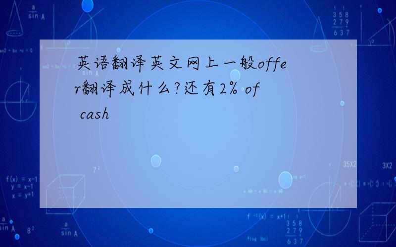 英语翻译英文网上一般offer翻译成什么?还有2% of cash