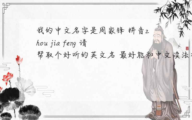 我的中文名字是周家锋 拼音zhou jia feng 请帮取个好听的英文名 最好能和中文读法相近的