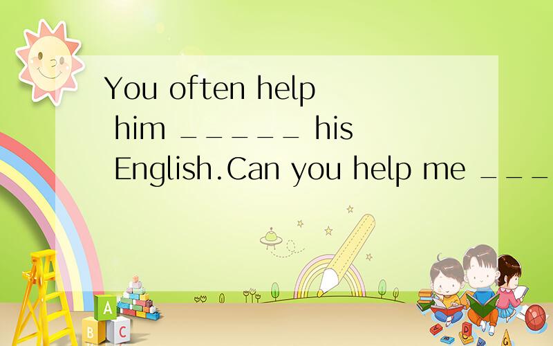 You often help him _____ his English.Can you help me _____ my English?A.studying,with B.study,witC.studying,for D.study,forB选项是：study,with