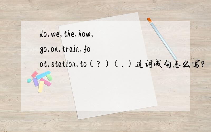 do,we,the,how,go,on,train,foot,station,to(?)(.)连词成句怎么写?