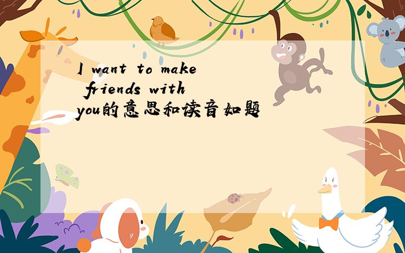 I want to make friends with you的意思和读音如题