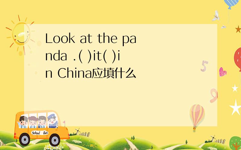Look at the panda .( )it( )in China应填什么