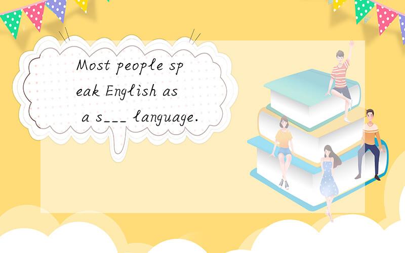 Most people speak English as a s___ language.