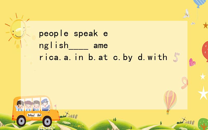 people speak english____ america.a.in b.at c.by d.with