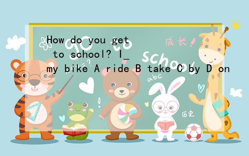 How do you get to school? I_my bike A ride B take C by D on