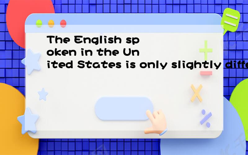 The English spoken in the United States is only slightly different from (B) spoken in English.A what   B that 为什么不选A