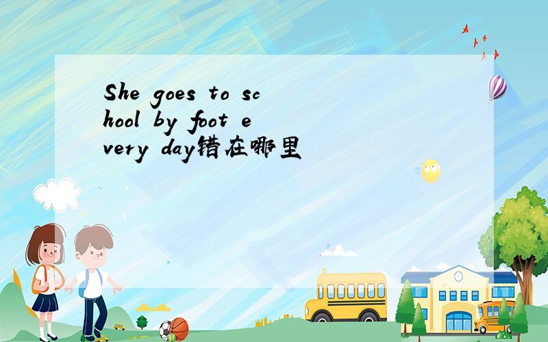 She goes to school by foot every day错在哪里