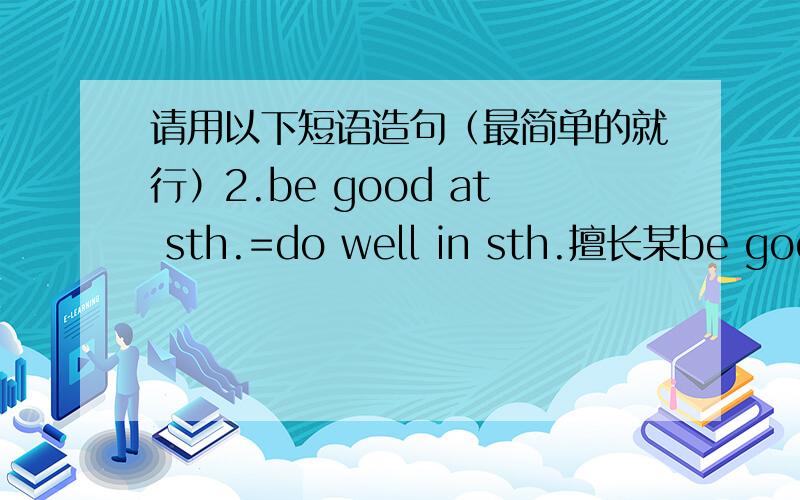 请用以下短语造句（最简单的就行）2.be good at sth.=do well in sth.擅长某be good at doing sth.=do well in doing sth.擅长做某事7.It’s +adj.+ to do sth 做某事是 ….8.speak slowly and loudly to sb对某人讲得又慢又大