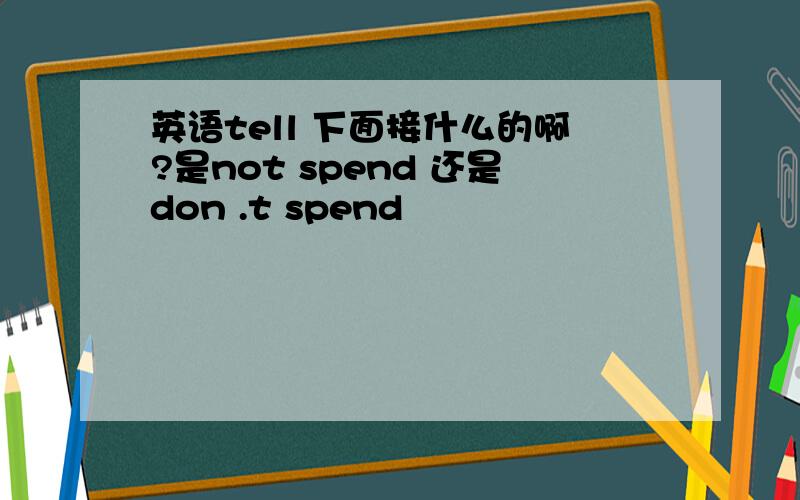 英语tell 下面接什么的啊?是not spend 还是don .t spend
