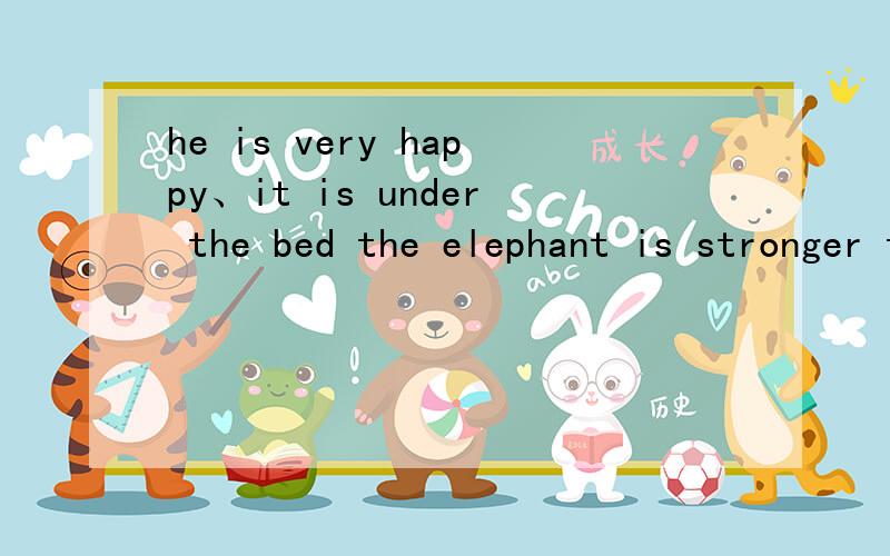 he is very happy、it is under the bed the elephant is stronger than monkey问句we have fish for dinner there is a pencil in my bag 问句
