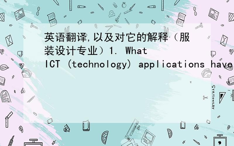 英语翻译,以及对它的解释（服装设计专业）1. What ICT (technology) applications have been used by designers across thesesettings?       (What ICT has helped to design with the above factors in mind.)请帮翻译一下,并且详细解