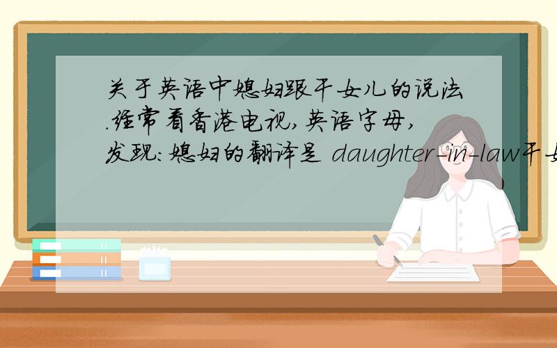关于英语中媳妇跟干女儿的说法.经常看香港电视,英语字母,发现：媳妇的翻译是 daughter-in-law干女儿的翻译也是:daughter-in-law在老外看来连着都是一样的?还有这里为什么有两个横线?daughter-in-law