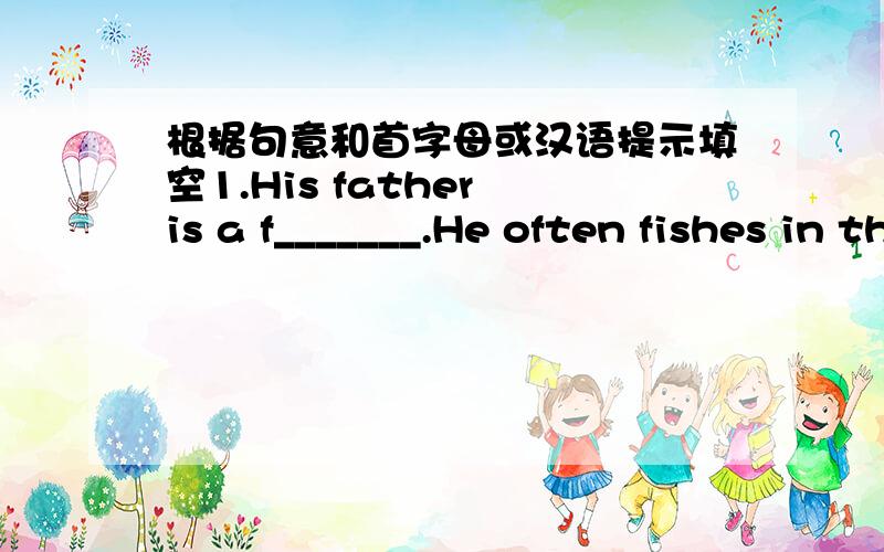 根据句意和首字母或汉语提示填空1.His father is a f_______.He often fishes in the lake.2.If you are looking for e_______,you can come here to see the movies.3.To be h_______,I am a little afraid of my teacher.4.Our art teacher will hold