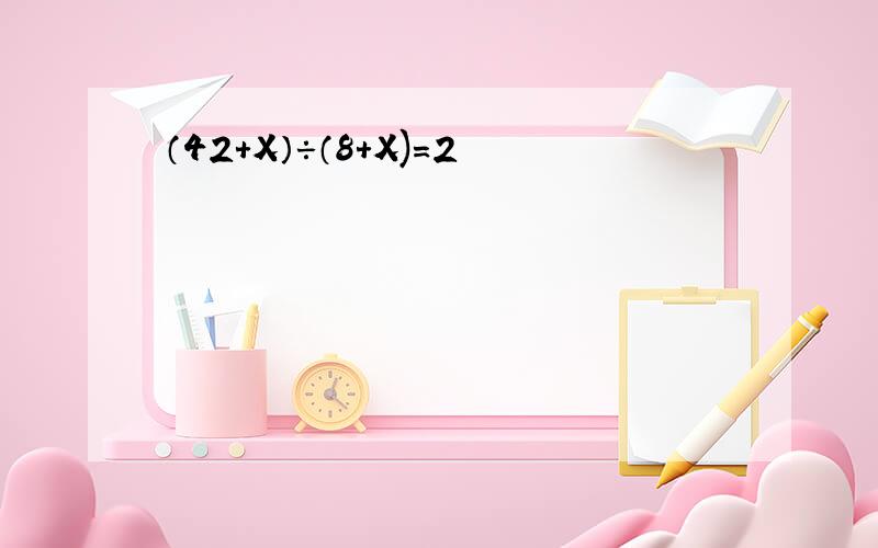（42+X）÷（8+X)=2