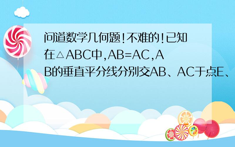 问道数学几何题!不难的!已知在△ABC中,AB=AC,AB的垂直平分线分别交AB、AC于点E、F.（1）如果AB=25cm,且△FBC的周长为35cm,求底边BC的长.(2)如果∠A=50°,求∠FBC的度数.