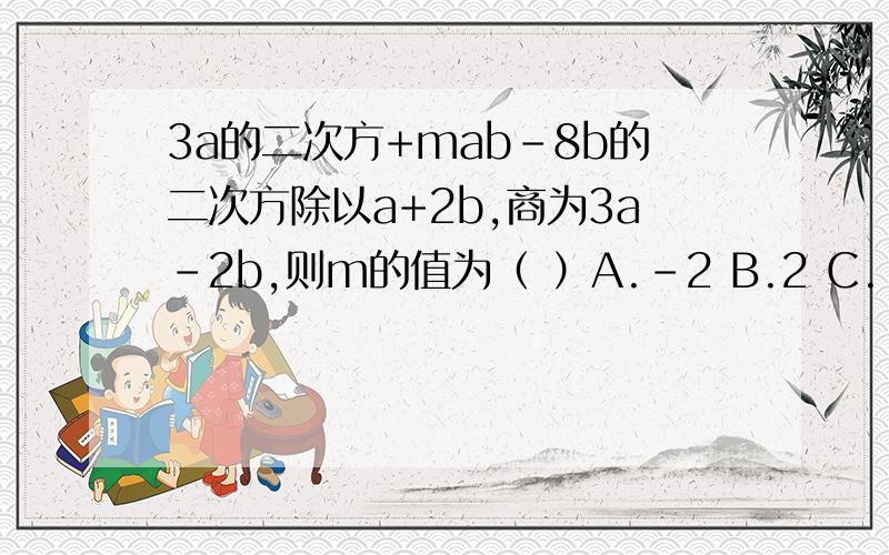 3a的二次方+mab-8b的二次方除以a+2b,商为3a-2b,则m的值为（ ）A.-2 B.2 C.-1 D.以上都不对